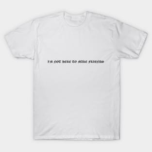 I'm Not Here To Make Friends - Black Font T-Shirt